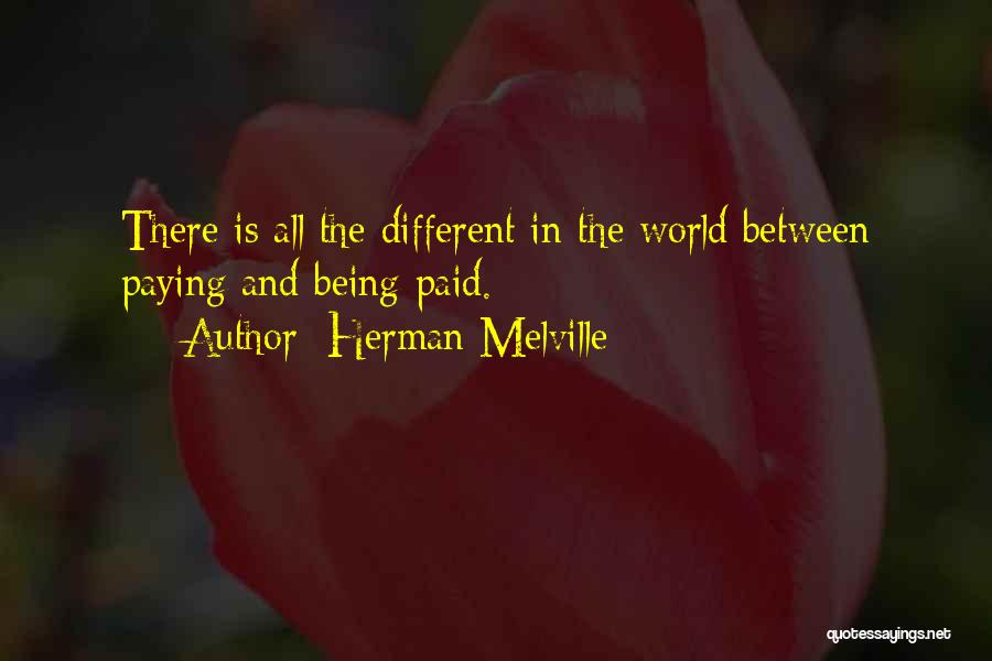 Herman Melville Quotes: There Is All The Different In The World Between Paying And Being Paid.