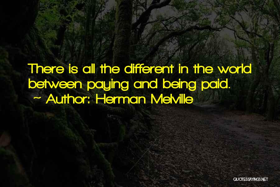 Herman Melville Quotes: There Is All The Different In The World Between Paying And Being Paid.