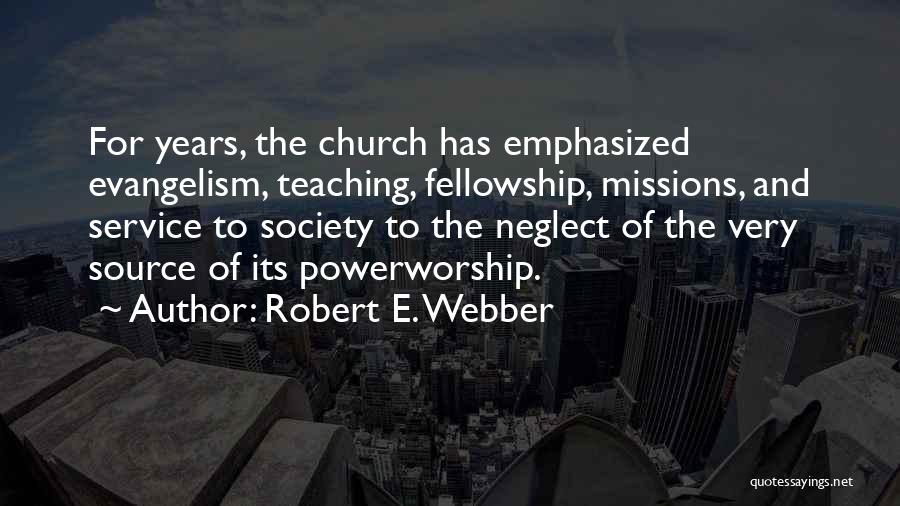 Robert E. Webber Quotes: For Years, The Church Has Emphasized Evangelism, Teaching, Fellowship, Missions, And Service To Society To The Neglect Of The Very