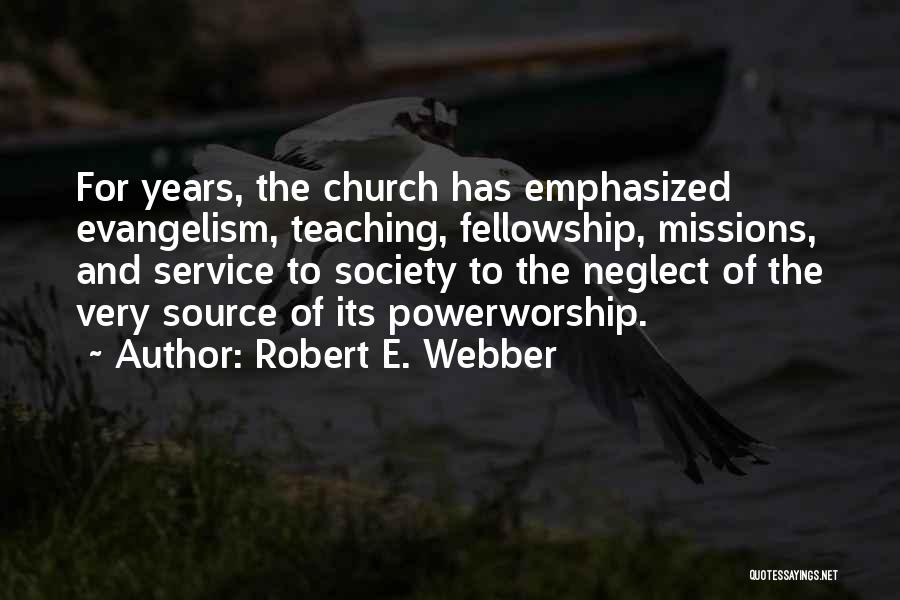 Robert E. Webber Quotes: For Years, The Church Has Emphasized Evangelism, Teaching, Fellowship, Missions, And Service To Society To The Neglect Of The Very