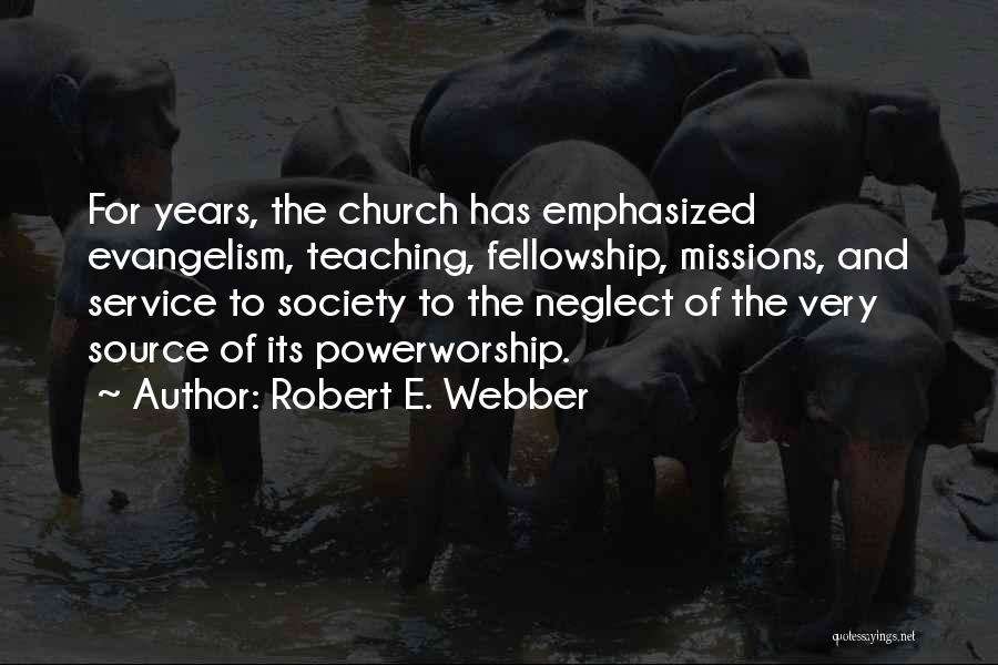 Robert E. Webber Quotes: For Years, The Church Has Emphasized Evangelism, Teaching, Fellowship, Missions, And Service To Society To The Neglect Of The Very