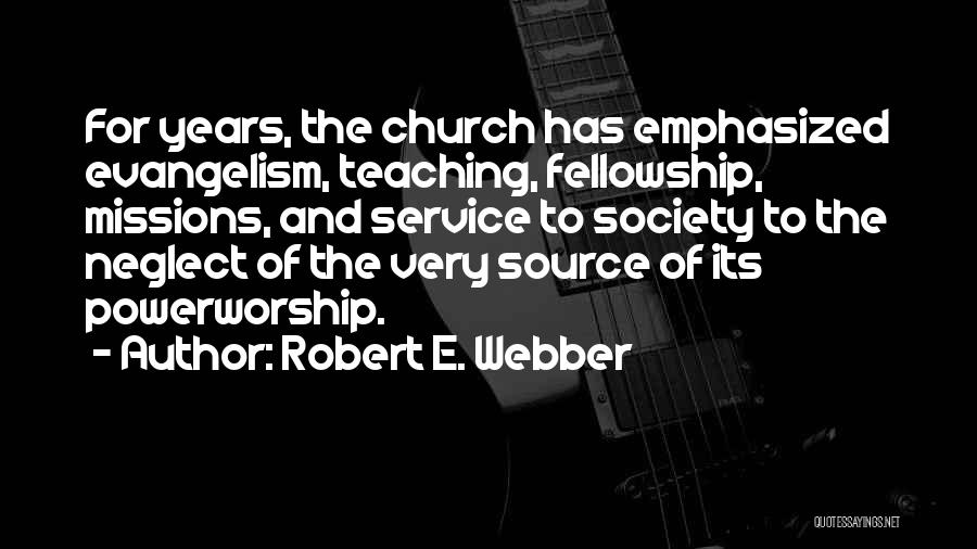 Robert E. Webber Quotes: For Years, The Church Has Emphasized Evangelism, Teaching, Fellowship, Missions, And Service To Society To The Neglect Of The Very