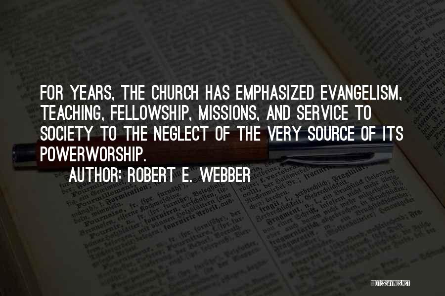 Robert E. Webber Quotes: For Years, The Church Has Emphasized Evangelism, Teaching, Fellowship, Missions, And Service To Society To The Neglect Of The Very