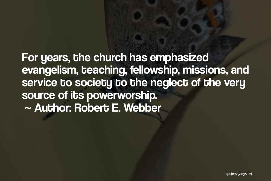 Robert E. Webber Quotes: For Years, The Church Has Emphasized Evangelism, Teaching, Fellowship, Missions, And Service To Society To The Neglect Of The Very
