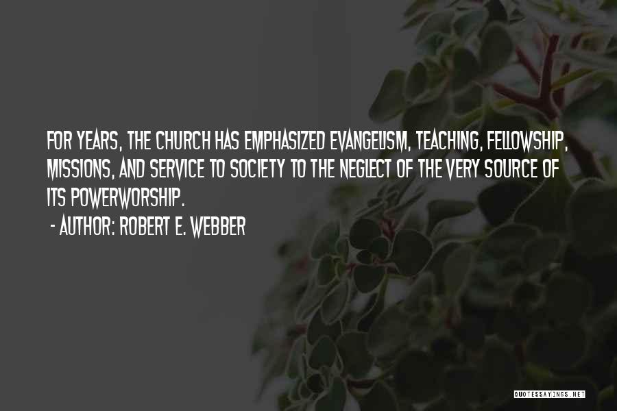 Robert E. Webber Quotes: For Years, The Church Has Emphasized Evangelism, Teaching, Fellowship, Missions, And Service To Society To The Neglect Of The Very