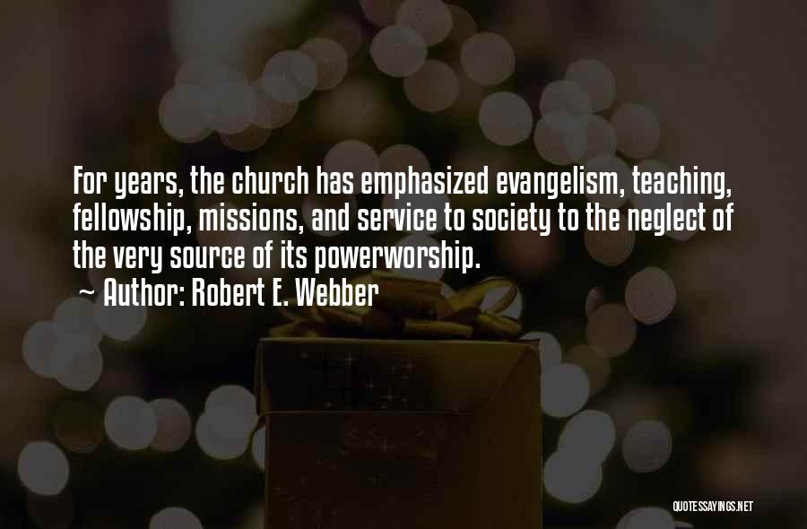 Robert E. Webber Quotes: For Years, The Church Has Emphasized Evangelism, Teaching, Fellowship, Missions, And Service To Society To The Neglect Of The Very