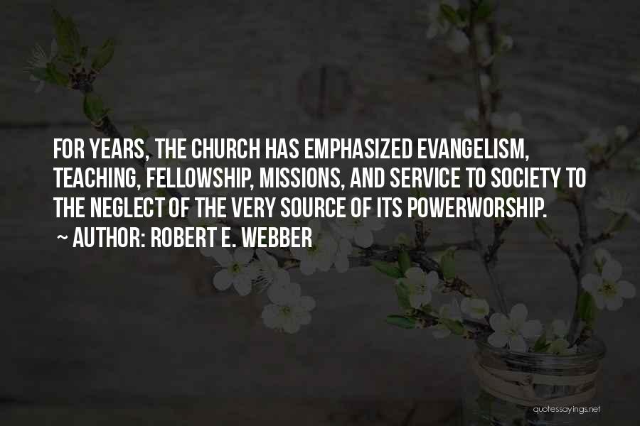 Robert E. Webber Quotes: For Years, The Church Has Emphasized Evangelism, Teaching, Fellowship, Missions, And Service To Society To The Neglect Of The Very