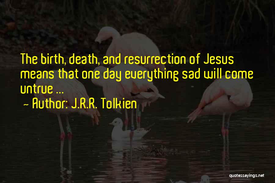 J.R.R. Tolkien Quotes: The Birth, Death, And Resurrection Of Jesus Means That One Day Everything Sad Will Come Untrue ...