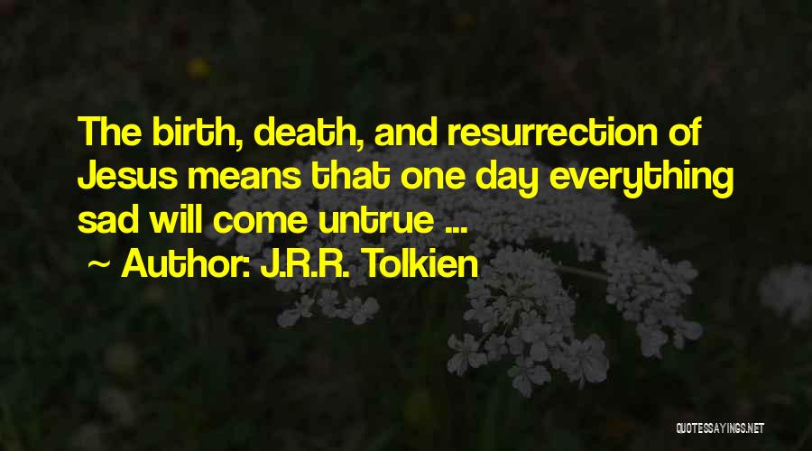 J.R.R. Tolkien Quotes: The Birth, Death, And Resurrection Of Jesus Means That One Day Everything Sad Will Come Untrue ...