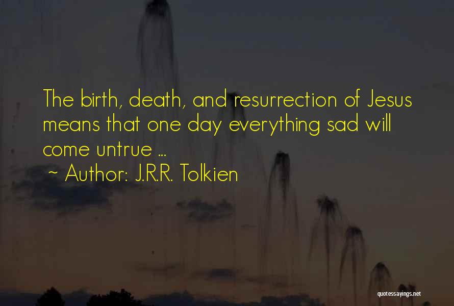 J.R.R. Tolkien Quotes: The Birth, Death, And Resurrection Of Jesus Means That One Day Everything Sad Will Come Untrue ...