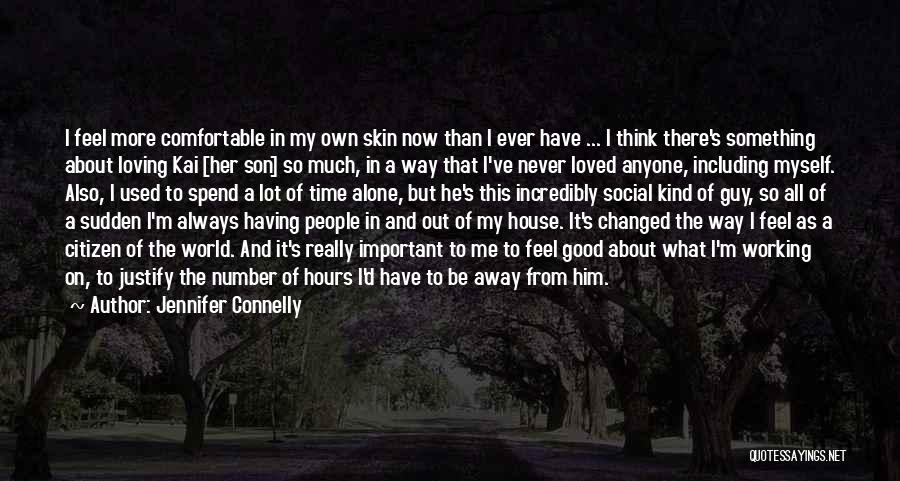 Jennifer Connelly Quotes: I Feel More Comfortable In My Own Skin Now Than I Ever Have ... I Think There's Something About Loving