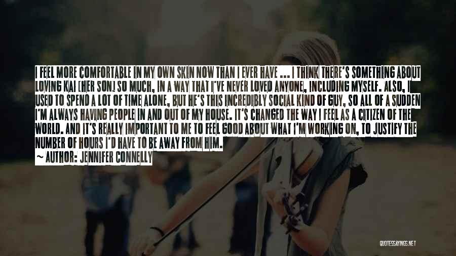 Jennifer Connelly Quotes: I Feel More Comfortable In My Own Skin Now Than I Ever Have ... I Think There's Something About Loving