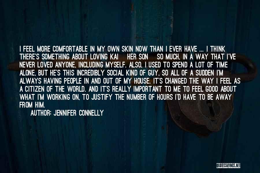 Jennifer Connelly Quotes: I Feel More Comfortable In My Own Skin Now Than I Ever Have ... I Think There's Something About Loving