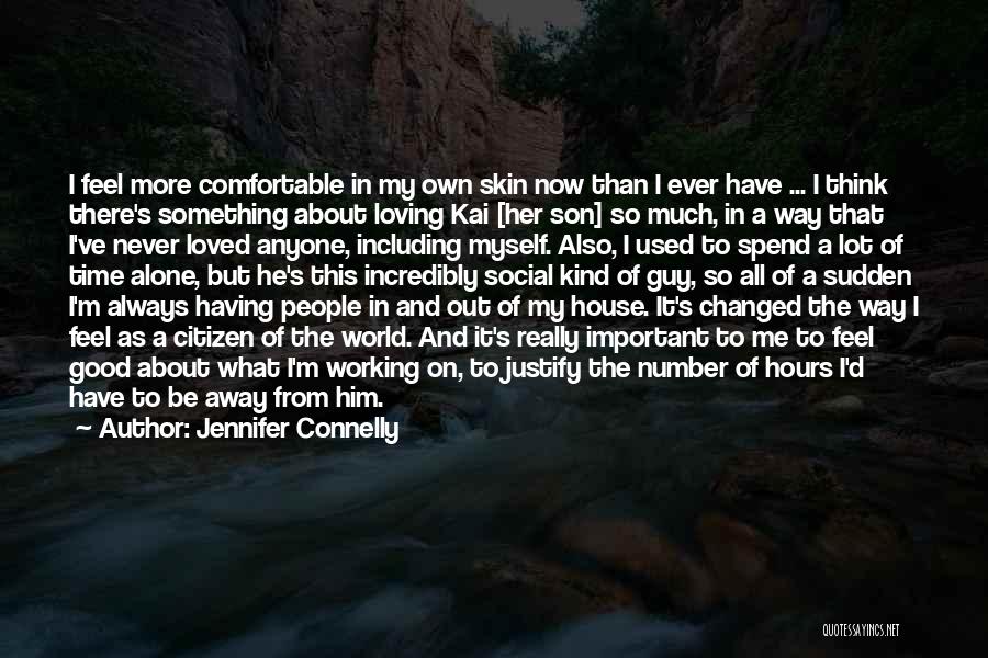 Jennifer Connelly Quotes: I Feel More Comfortable In My Own Skin Now Than I Ever Have ... I Think There's Something About Loving