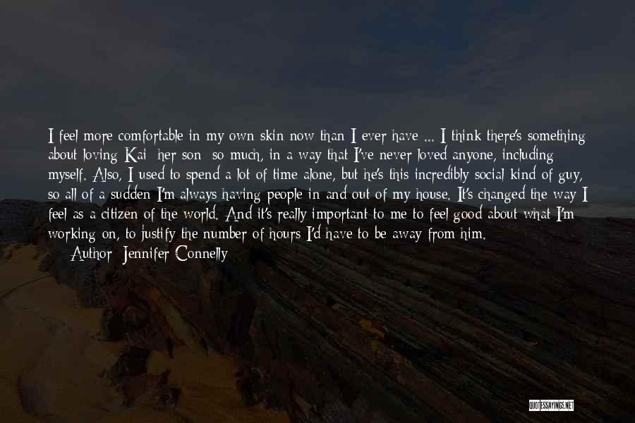 Jennifer Connelly Quotes: I Feel More Comfortable In My Own Skin Now Than I Ever Have ... I Think There's Something About Loving