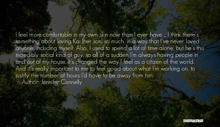 Jennifer Connelly Quotes: I Feel More Comfortable In My Own Skin Now Than I Ever Have ... I Think There's Something About Loving