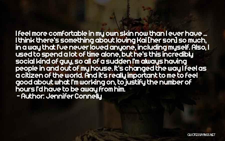 Jennifer Connelly Quotes: I Feel More Comfortable In My Own Skin Now Than I Ever Have ... I Think There's Something About Loving