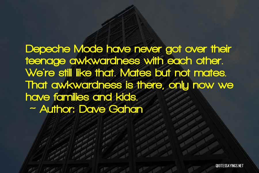 Dave Gahan Quotes: Depeche Mode Have Never Got Over Their Teenage Awkwardness With Each Other. We're Still Like That. Mates But Not Mates.