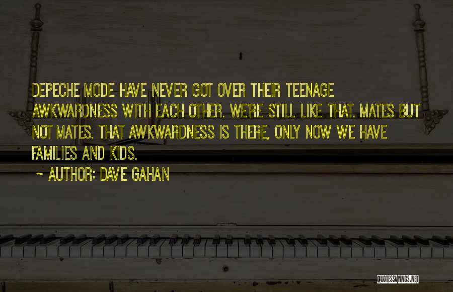 Dave Gahan Quotes: Depeche Mode Have Never Got Over Their Teenage Awkwardness With Each Other. We're Still Like That. Mates But Not Mates.