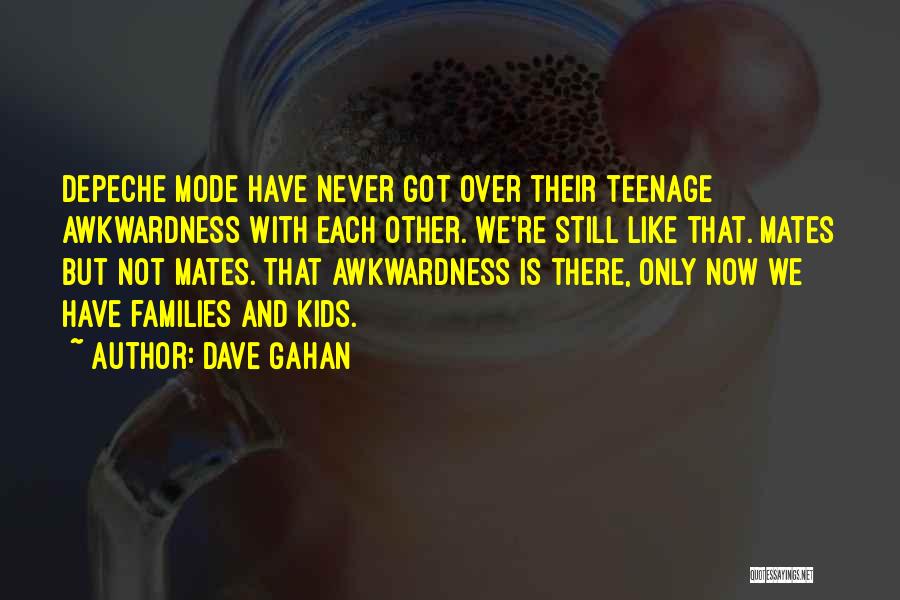 Dave Gahan Quotes: Depeche Mode Have Never Got Over Their Teenage Awkwardness With Each Other. We're Still Like That. Mates But Not Mates.