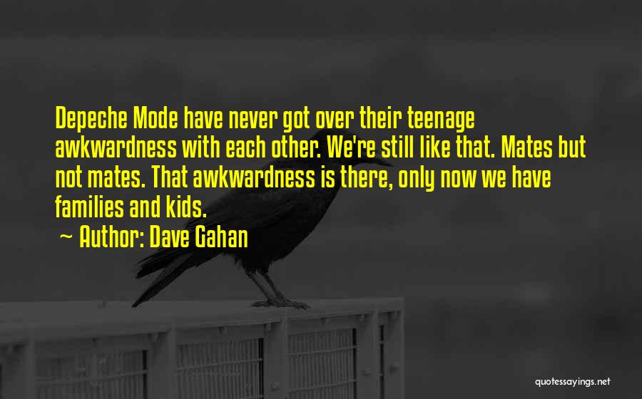 Dave Gahan Quotes: Depeche Mode Have Never Got Over Their Teenage Awkwardness With Each Other. We're Still Like That. Mates But Not Mates.