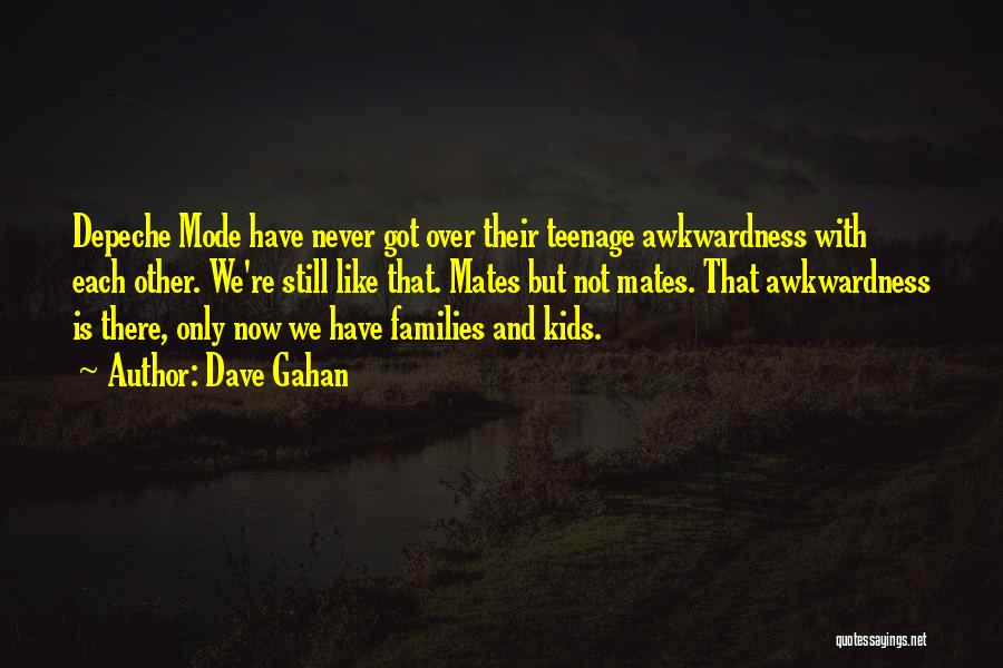 Dave Gahan Quotes: Depeche Mode Have Never Got Over Their Teenage Awkwardness With Each Other. We're Still Like That. Mates But Not Mates.