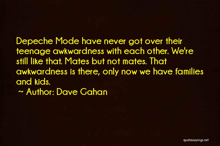 Dave Gahan Quotes: Depeche Mode Have Never Got Over Their Teenage Awkwardness With Each Other. We're Still Like That. Mates But Not Mates.
