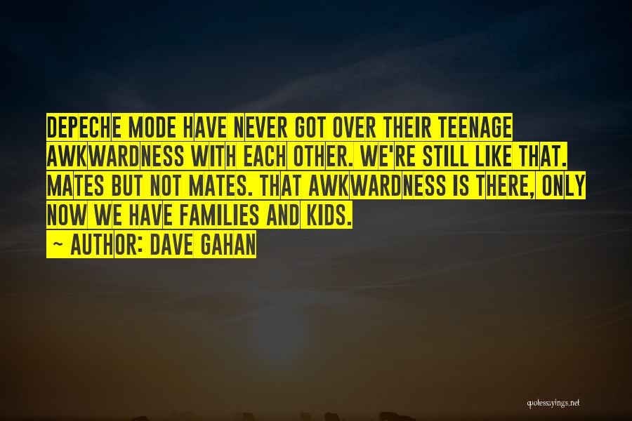 Dave Gahan Quotes: Depeche Mode Have Never Got Over Their Teenage Awkwardness With Each Other. We're Still Like That. Mates But Not Mates.