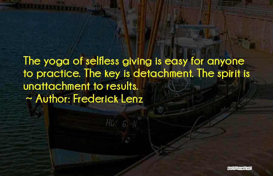 Frederick Lenz Quotes: The Yoga Of Selfless Giving Is Easy For Anyone To Practice. The Key Is Detachment. The Spirit Is Unattachment To
