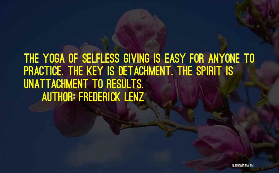 Frederick Lenz Quotes: The Yoga Of Selfless Giving Is Easy For Anyone To Practice. The Key Is Detachment. The Spirit Is Unattachment To