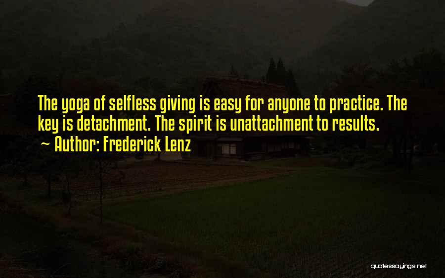 Frederick Lenz Quotes: The Yoga Of Selfless Giving Is Easy For Anyone To Practice. The Key Is Detachment. The Spirit Is Unattachment To