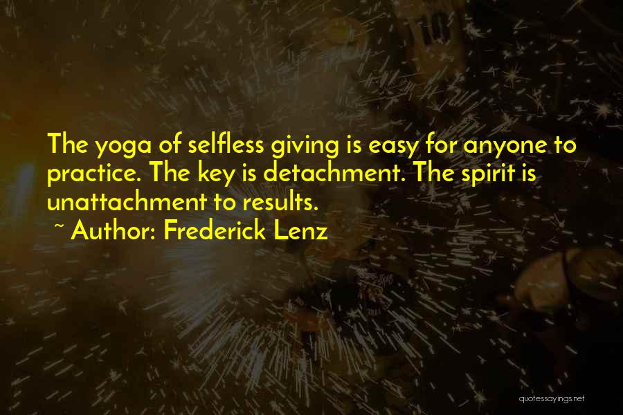 Frederick Lenz Quotes: The Yoga Of Selfless Giving Is Easy For Anyone To Practice. The Key Is Detachment. The Spirit Is Unattachment To