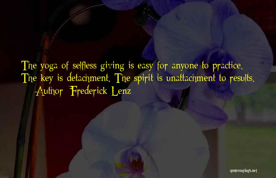 Frederick Lenz Quotes: The Yoga Of Selfless Giving Is Easy For Anyone To Practice. The Key Is Detachment. The Spirit Is Unattachment To