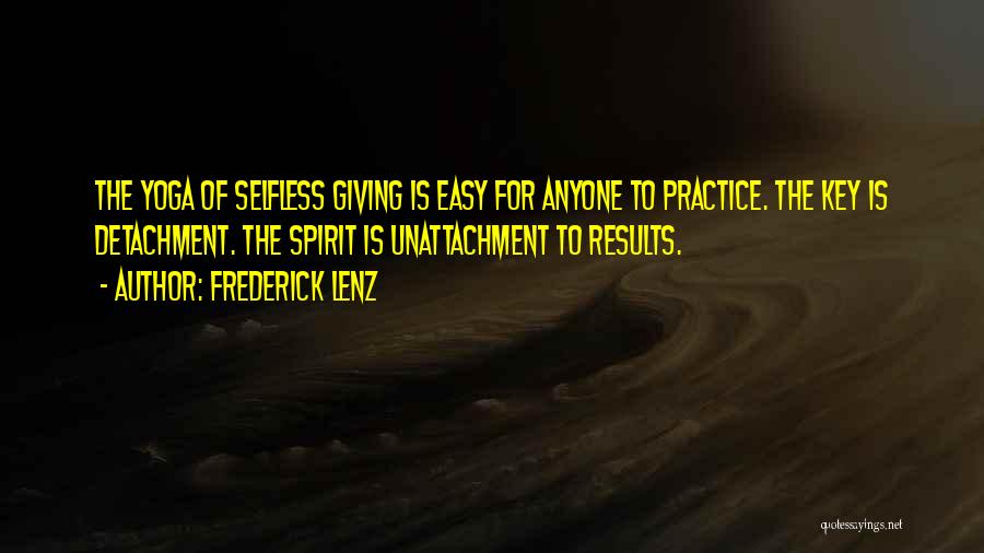 Frederick Lenz Quotes: The Yoga Of Selfless Giving Is Easy For Anyone To Practice. The Key Is Detachment. The Spirit Is Unattachment To