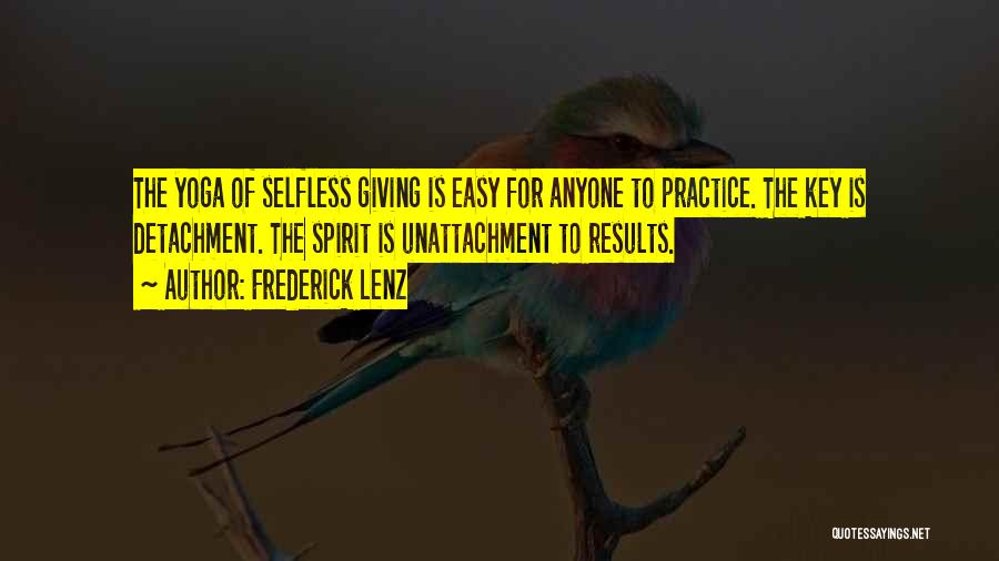 Frederick Lenz Quotes: The Yoga Of Selfless Giving Is Easy For Anyone To Practice. The Key Is Detachment. The Spirit Is Unattachment To