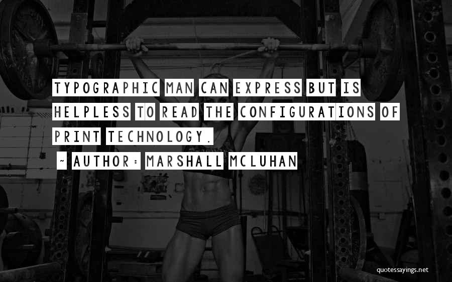 Marshall McLuhan Quotes: Typographic Man Can Express But Is Helpless To Read The Configurations Of Print Technology.