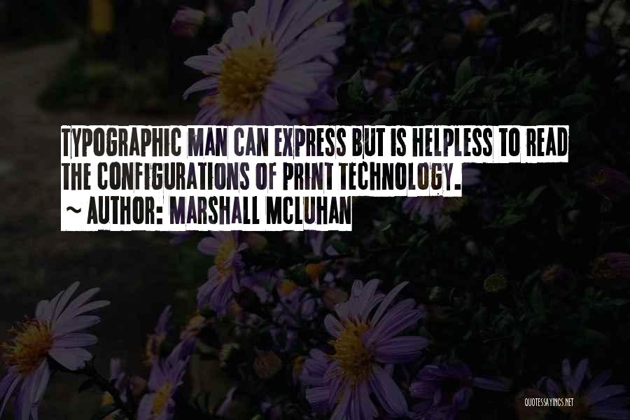 Marshall McLuhan Quotes: Typographic Man Can Express But Is Helpless To Read The Configurations Of Print Technology.