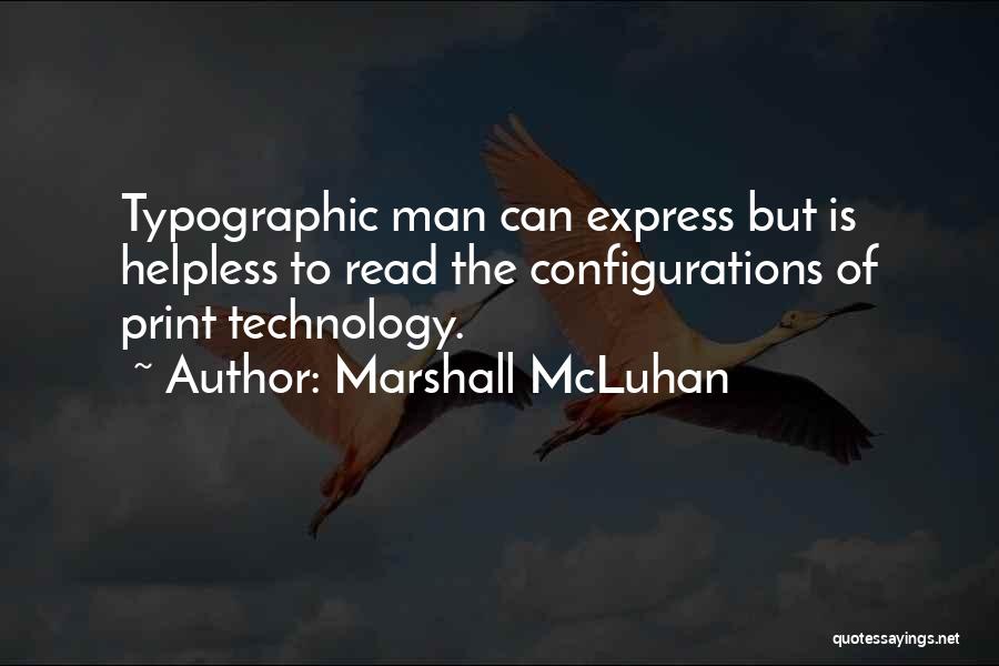 Marshall McLuhan Quotes: Typographic Man Can Express But Is Helpless To Read The Configurations Of Print Technology.