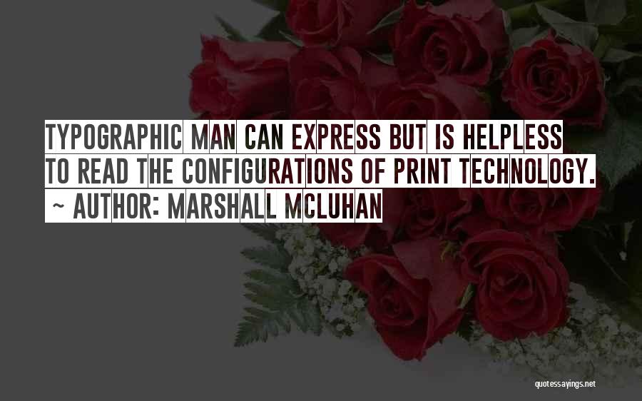 Marshall McLuhan Quotes: Typographic Man Can Express But Is Helpless To Read The Configurations Of Print Technology.