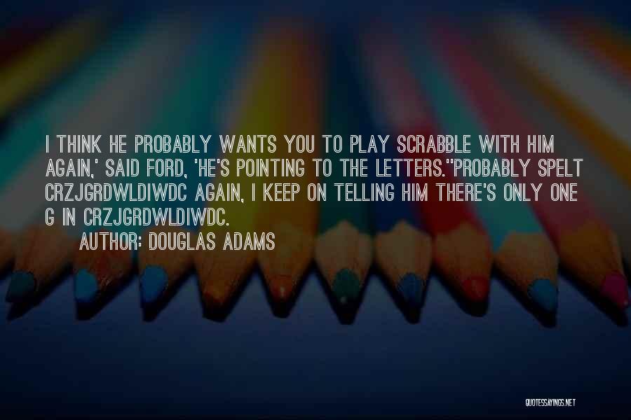 Douglas Adams Quotes: I Think He Probably Wants You To Play Scrabble With Him Again,' Said Ford, 'he's Pointing To The Letters.''probably Spelt