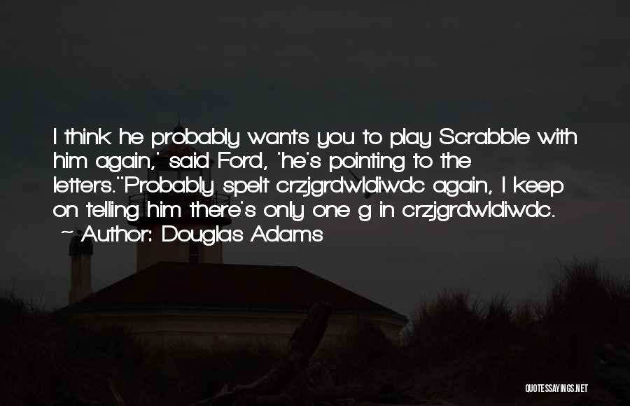 Douglas Adams Quotes: I Think He Probably Wants You To Play Scrabble With Him Again,' Said Ford, 'he's Pointing To The Letters.''probably Spelt