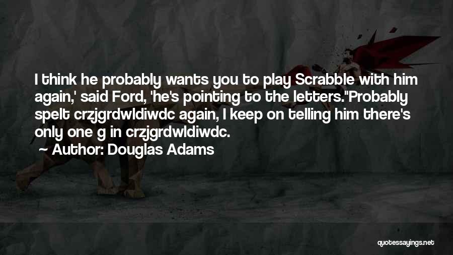 Douglas Adams Quotes: I Think He Probably Wants You To Play Scrabble With Him Again,' Said Ford, 'he's Pointing To The Letters.''probably Spelt