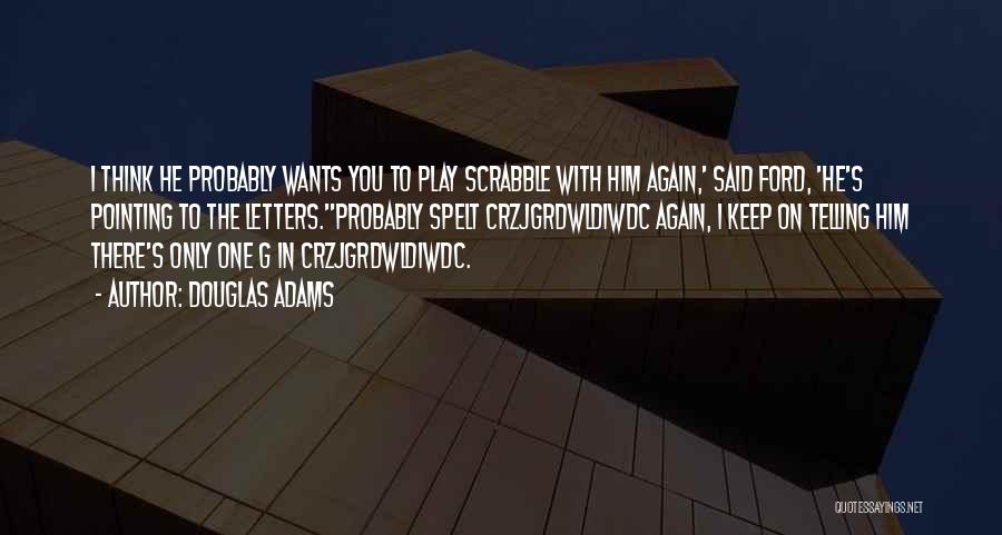 Douglas Adams Quotes: I Think He Probably Wants You To Play Scrabble With Him Again,' Said Ford, 'he's Pointing To The Letters.''probably Spelt