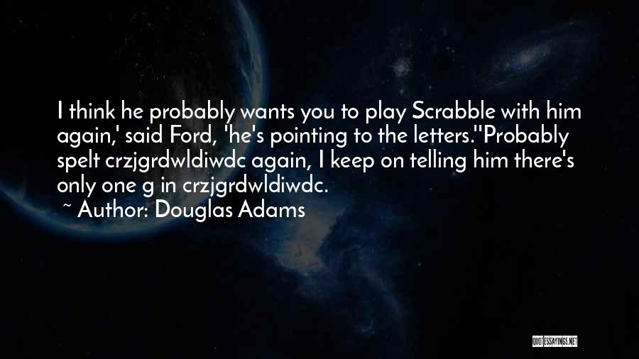 Douglas Adams Quotes: I Think He Probably Wants You To Play Scrabble With Him Again,' Said Ford, 'he's Pointing To The Letters.''probably Spelt