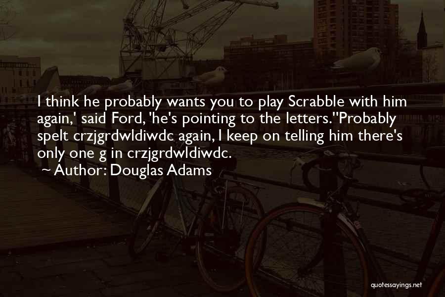 Douglas Adams Quotes: I Think He Probably Wants You To Play Scrabble With Him Again,' Said Ford, 'he's Pointing To The Letters.''probably Spelt