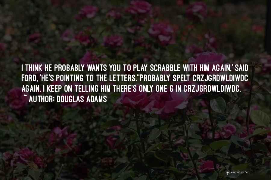 Douglas Adams Quotes: I Think He Probably Wants You To Play Scrabble With Him Again,' Said Ford, 'he's Pointing To The Letters.''probably Spelt