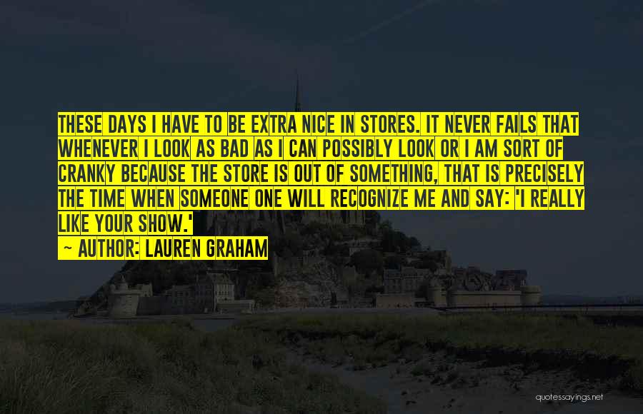 Lauren Graham Quotes: These Days I Have To Be Extra Nice In Stores. It Never Fails That Whenever I Look As Bad As