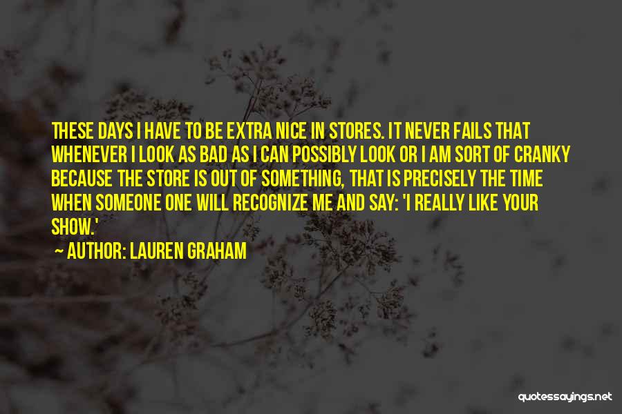 Lauren Graham Quotes: These Days I Have To Be Extra Nice In Stores. It Never Fails That Whenever I Look As Bad As