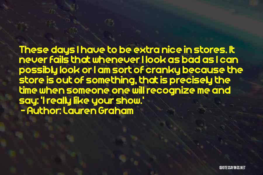 Lauren Graham Quotes: These Days I Have To Be Extra Nice In Stores. It Never Fails That Whenever I Look As Bad As