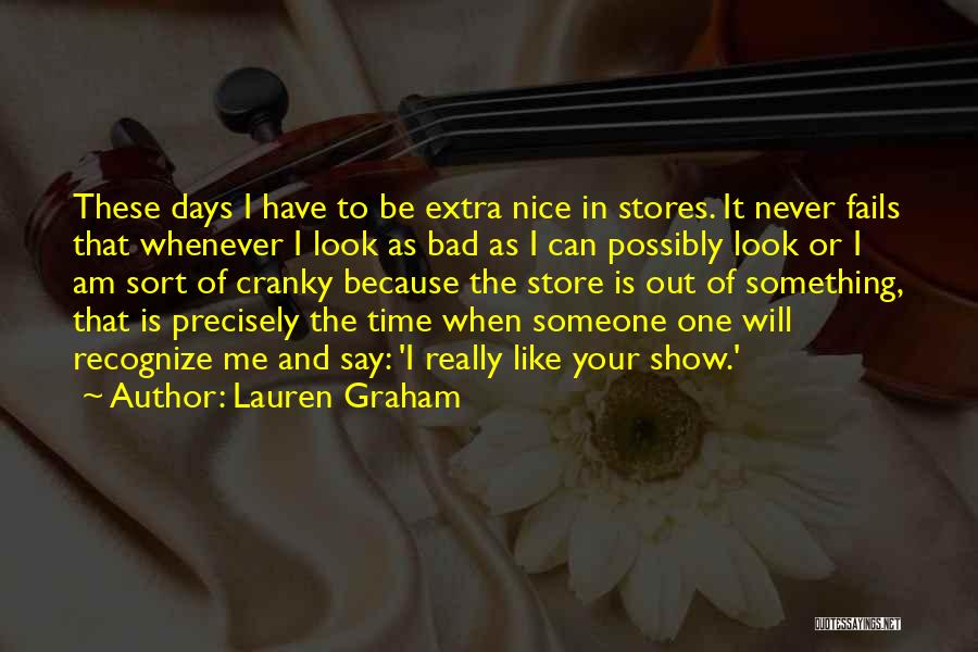 Lauren Graham Quotes: These Days I Have To Be Extra Nice In Stores. It Never Fails That Whenever I Look As Bad As